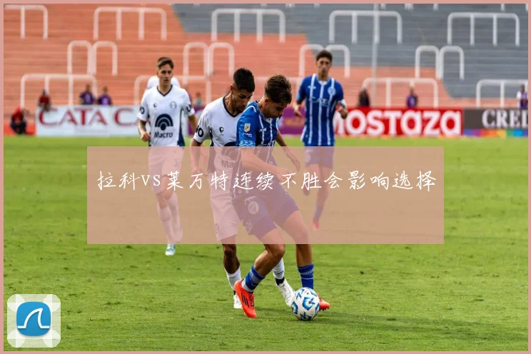 拉科vs莱万特连续不胜会影响选择
