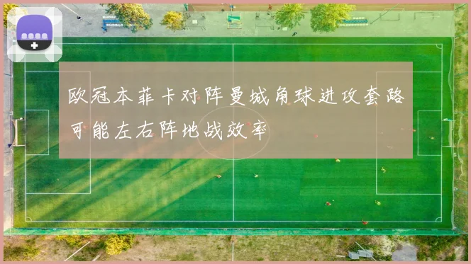 欧冠本菲卡对阵曼城角球进攻套路可能左右阵地战效率