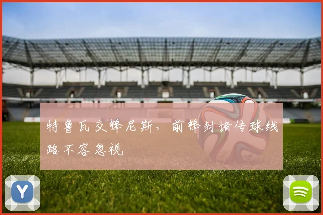 特鲁瓦交锋尼斯，前锋封堵传球线路不容忽视