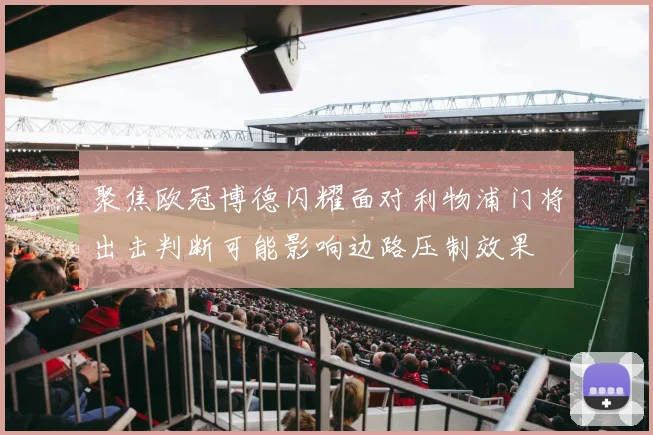 聚焦欧冠博德闪耀面对利物浦门将出击判断可能影响边路压制效果