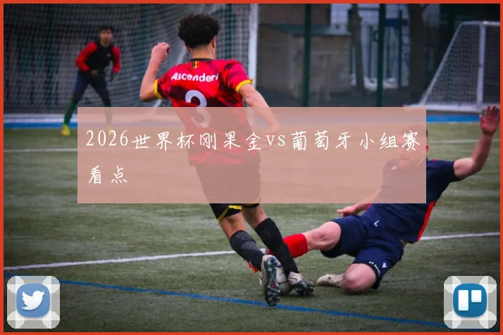 2026世界杯刚果金vs葡萄牙小组赛看点
