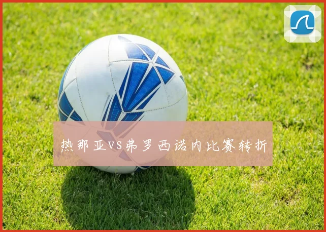 热那亚vs弗罗西诺内比赛转折