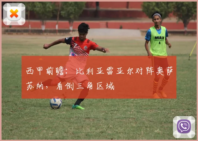 西甲前瞻：比利亚雷亚尔对阵奥萨苏纳，看倒三角区域